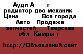 Ауди А4/1995г 1,6 adp радиатор двс механик › Цена ­ 2 500 - Все города Авто » Продажа запчастей   . Тверская обл.,Кимры г.